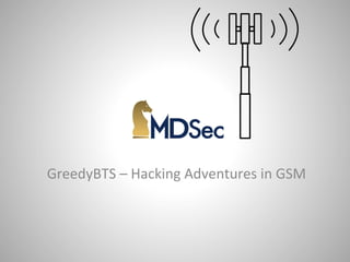 GreedyBTS 
– 
Hacking 
Adventures 
in 
GSM 
 