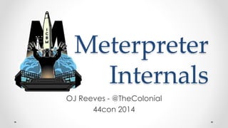 Meterpreter 
Internals 
OJ Reeves - @TheColonial 
44con 2014 
 