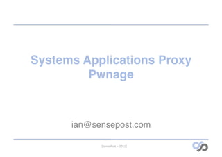 Systems Applications Proxy
         Pwnage!



      ian@sensepost.com!

            [SensePost	
  –	
  2011]	
  
 