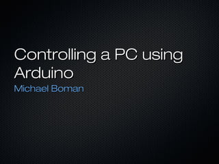 Controlling a PC usingControlling a PC using
ArduinoArduino
Michael BomanMichael Boman
 