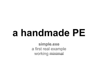 a handmade PE
simple.exe
a first real example
working minimal
 