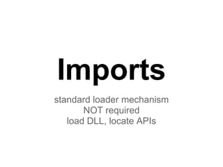 Imports
standard loader mechanism
NOT required
load DLL, locate APIs
 