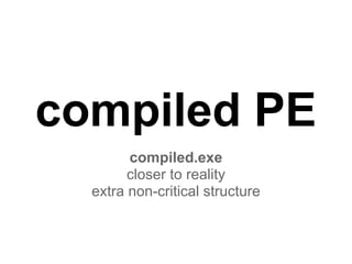 compiled PE
compiled.exe
closer to reality
extra non-critical structure
 