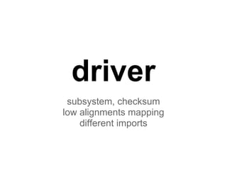 driver
subsystem, checksum
low alignments mapping
different imports
 
