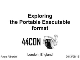 Exploring
the Portable Executable
format
London, England
Ange Albertini 2013/09/13
 