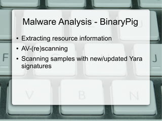 Malware Analysis - BinaryPig 
● Extracting resource information 
● AV-(re)scanning 
● Scanning samples with new/updated Yara 
signatures 
 