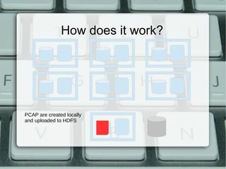 How does it work? 
PCAP are created locally 
and uploaded to HDFS 
 
