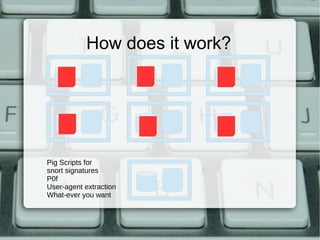 How does it work? 
Pig Scripts for 
snort signatures 
P0f 
User-agent extraction 
What-ever you want 
 