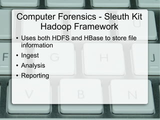 Computer Forensics - Sleuth Kit 
Hadoop Framework 
● Uses both HDFS and HBase to store file 
information 
● Ingest 
● Analysis 
● Reporting 
 