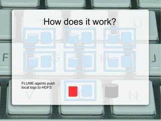 How does it work? 
FLUME-agents push 
local logs to HDFS 
 
