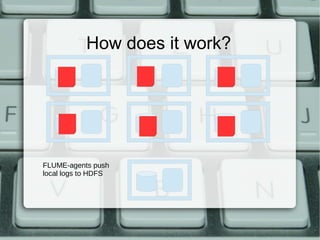 How does it work? 
FLUME-agents push 
local logs to HDFS 
 