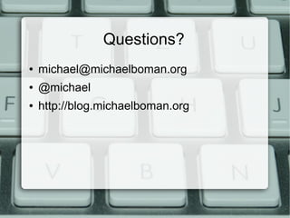 Questions? 
● michael@michaelboman.org 
● @michael 
● http://blog.michaelboman.org 
