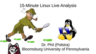 15-Minute Linux Live Analysis
Dr. Phil (Polstra)
Bloomsburg University of Pennsylvania
 