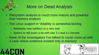 More on Dead Analysis
● Filesystem analysis is much more mature and powerful
than memory analysis
● The Linux support in V...