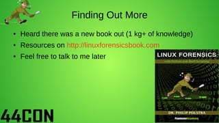 Finding Out More
● Heard there was a new book out (1 kg+ of knowledge)
● Resources on http://linuxforensicsbook.com
● Feel...