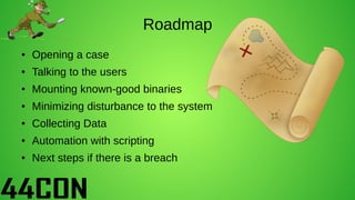 Roadmap
● Opening a case
● Talking to the users
● Mounting known-good binaries
● Minimizing disturbance to the system
● Co...
