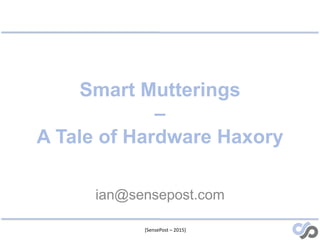 [SensePost – 2015]
Smart Mutterings
–
A Tale of Hardware Haxory
ian@sensepost.com
 