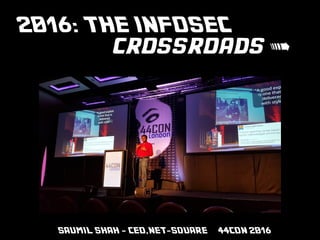 #44CON 2016NETSQUARE
2016: THE INFOSEC
crossroads >
SAUMIL SHAH - CEO,NET-SQUARE 44CON 2016
 