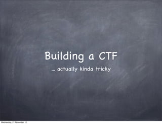Building a CTF
                             ... actually kinda tricky




Wednesday, 21 November 12
 