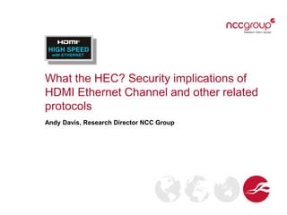 What the HEC? Security implications of
HDMI Ethernet Channel and other related
protocols
Andy Davis, Research Director NCC Group
 