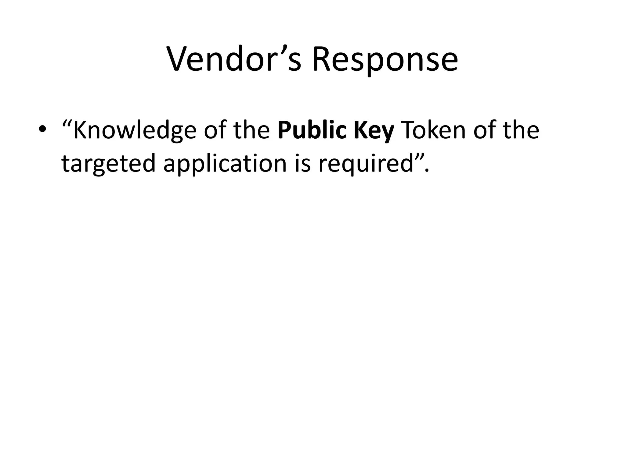 Vendor’s Response
• “Knowledge of the Public Key Token of the
  targeted application is required”.
 
