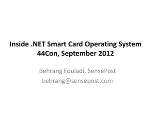 Inside .NET Smart Card Operating System
44Con, September 2012
Behrang Fouladi, SensePost
behrang@sensepost.com

 