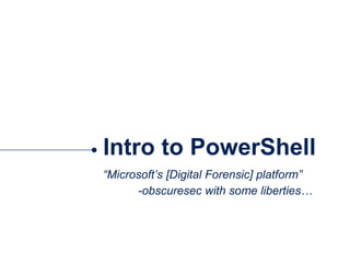 Intro to PowerShell
“Microsoft’s [Digital Forensic] platform”
-obscuresec with some liberties…
 
