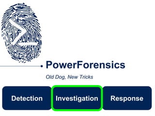 Response
PowerForensics
Old Dog, New Tricks
Detection Investigation
 