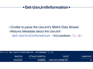 Get-UsnJrnlInformation
○Cmdlet to parse the UsnJrnl’s $MAX Data Stream
○Returns Metadata about the UsnJrnl
Get-UsnJrnlInformation –VolumeName .C:
 