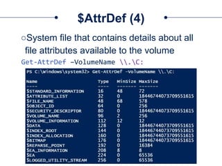 $AttrDef (4)
○System file that contains details about all
file attributes available to the volume
Get-AttrDef –VolumeName .C:
 