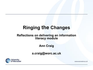 Ringing the Changes
Reflections on delivering an information
literacy module
Ann Craig
a.craig@worc.ac.uk
 