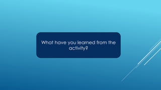 What have you learned from the
activity?
 