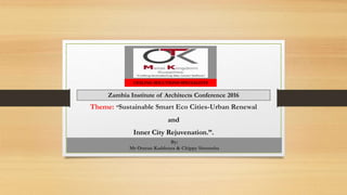 Theme: “Sustainable Smart Eco Cities-Urban Renewal
and
Inner City Rejuvenation.”.
By:
Mr Omran Kaddoura & Chippy Simumba
CEILING SOLUTIONS SPECIALISTS
Zambia Institute of Architects Conference 2016
 