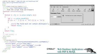<!DOCTYPE HTML PUBLIC "-//W3C//DTD HTML 4.0 Transitional//EN"
"http://www.w3.org/TR/html4/loose.dtd">
<html>
<head>
<title>Simple JavaScript Example</title>
<script type="text/javascript">
<!-- Hide the script from old browsers
function containsblank(s)
{
for(var i = 0; i < s.value.length; i++)
{
var c = s.value.charAt(i);
if ((c == ' ') || (c == 'n') || (c == 't'))
{
alert('The field must not contain whitespace');
return false;
}
}
return true;
}
// end hiding -->
</script>
</head>
<body>
<h2>Username Form</h2>
<form onSubmit="return(containsblanks(this.userName));"
method="post" action="test.php">
<input type="text" name="userName" size=10>
<input type="submit" value="SUBMIT">
</form>
</body>
</html>
 