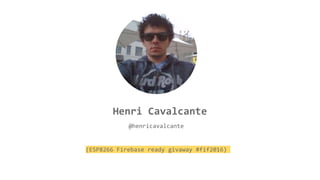 Henri Cavalcante
@henricavalcante
(ESP8266 Firebase ready givaway #fif2016)
 