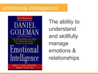 The ability to
understand
and skillfully
manage
emotions &
relationships
emotional intelligence
 