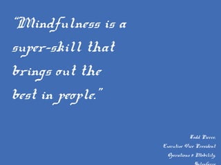 “Mindfulness is a
super-skill that
brings out the
best in people.”
Todd Pierce,
Executive Vice President
Operations & Mobility,
 