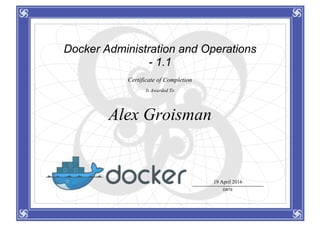 Docker Administration and Operations
- 1.1
Certificate of Completion
Is Awarded To
Alex Groisman
19 April 2016
DATE
 