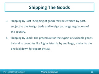 Phr_ali91@hotmail.com
Export Incentives
If the exporter is entitled to any export incentives, he should take
the necessary steps to realize it (them).
12Muhammad Ali
 