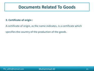 Phr_ali91@hotmail.com
Certificates Related To Shipment
2.Shipping Bill :
The shipping bill is the main document on the basis of which the
Customs ‘ permission for export is given.
21Muhammad Ali
 