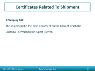 Phr_ali91@hotmail.com
Certificates Related To Shipment
4.Certificate of Measurement
5.Bill of Lading
6.Airway Bill
23Muhammad Ali
 