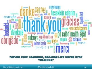 Phr_ali91@hotmail.com
“NEVER STOP LEARNING, BECAUSE LIFE NEVER STOP
TEACHING”
44Muhammad Ali
 