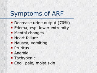 Symptoms of ARF Decrease urine output (70%) Edema, esp. lower extremity Mental changes Heart failure Nausea, vomiting Pruritus Anemia Tachypenic Cool, pale, moist skin 