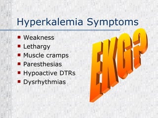 Hyperkalemia Symptoms Weakness Lethargy Muscle cramps Paresthesias Hypoactive DTRs Dysrhythmias EKG? 