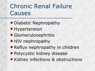 Chronic Renal Failure Causes Diabetic Nephropathy Hypertension Glomerulonephritis HIV nephropathy Reflux nephropathy in children Polycystic kidney disease Kidney infections & obstructions 