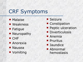 CRF Symptoms Malaise Weakness Fatigue Neuropathy CHF Anorexia Nausea Vomiting Seizure Constipation Peptic ulceration Diverticulosis Anemia Pruritus Jaundice Abnormal hemostasis 