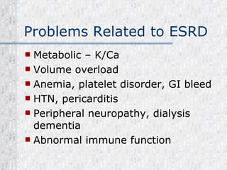 Problems Related to ESRD Metabolic – K/Ca Volume overload Anemia, platelet disorder, GI bleed HTN, pericarditis Peripheral neuropathy, dialysis dementia Abnormal immune function 