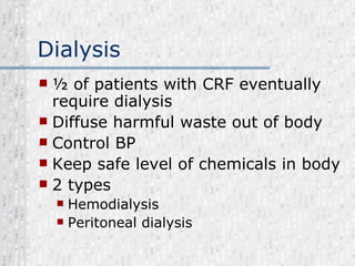 Dialysis ½ of patients with CRF eventually require dialysis Diffuse harmful waste out of body Control BP Keep safe level of chemicals in body 2 types  Hemodialysis Peritoneal dialysis  