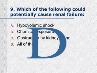 9. Which of the following could potentially cause renal failure: Hypovolemic shock Chemical exposure Obstruction by kidney stone   All of these D 