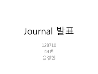 Journal 발표
128710
44번
윤정현
 